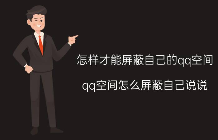 怎样才能屏蔽自己的qq空间 qq空间怎么屏蔽自己说说？